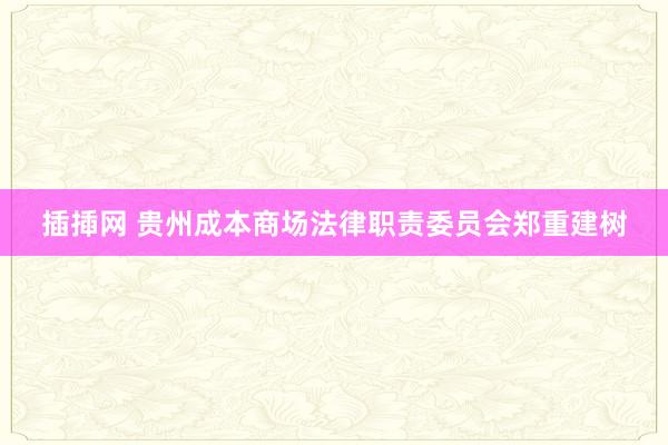 插揷网 贵州成本商场法律职责委员会郑重建树