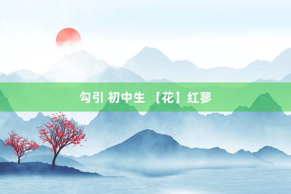 勾引 初中生 【花】红蓼