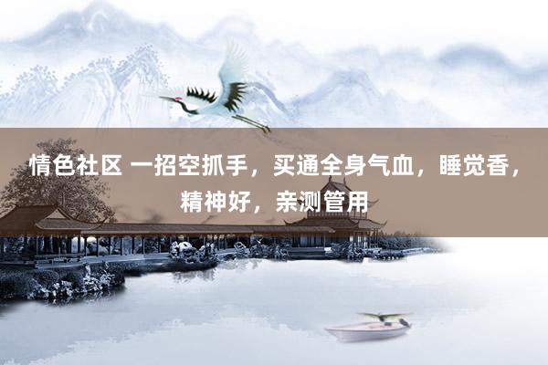 情色社区 一招空抓手，买通全身气血，睡觉香，精神好，亲测管用