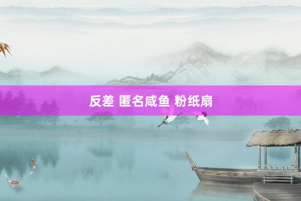 反差 匿名咸鱼 粉纸扇