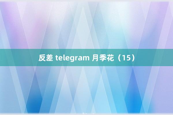反差 telegram 月季花（15）