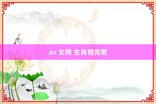 av 女同 生肖相克歌