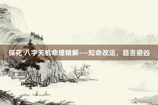 探花 八字天机命理精解——知命改运，趋吉避凶
