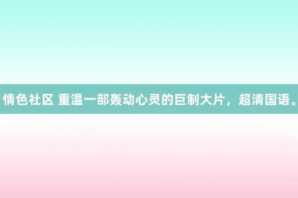 情色社区 重温一部轰动心灵的巨制大片，超清国语。